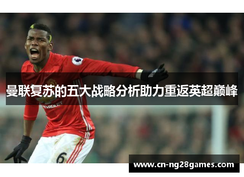 曼联复苏的五大战略分析助力重返英超巅峰