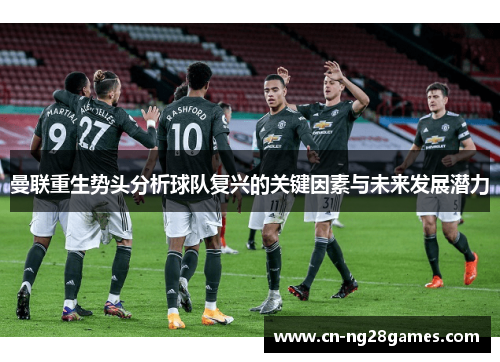 曼联重生势头分析球队复兴的关键因素与未来发展潜力