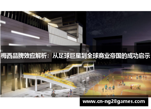 梅西品牌效应解析：从足球巨星到全球商业帝国的成功启示