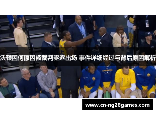 沃顿因何原因被裁判驱逐出场 事件详细经过与背后原因解析
