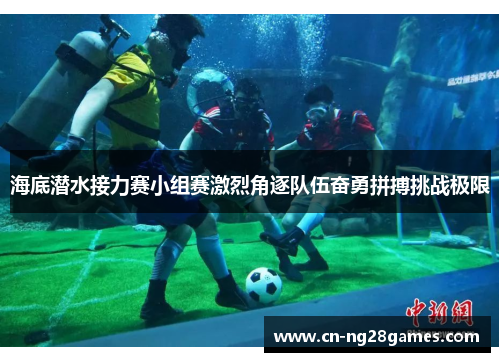 海底潜水接力赛小组赛激烈角逐队伍奋勇拼搏挑战极限