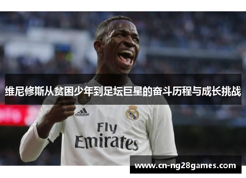 维尼修斯从贫困少年到足坛巨星的奋斗历程与成长挑战