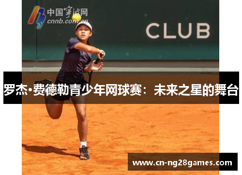 罗杰·费德勒青少年网球赛：未来之星的舞台