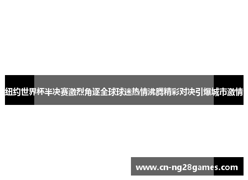 纽约世界杯半决赛激烈角逐全球球迷热情沸腾精彩对决引爆城市激情