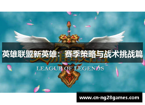 英雄联盟新英雄：赛季策略与战术挑战篇