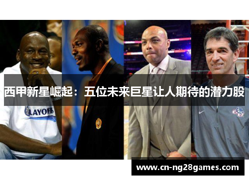 西甲新星崛起：五位未来巨星让人期待的潜力股