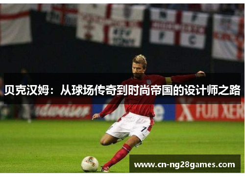 贝克汉姆：从球场传奇到时尚帝国的设计师之路