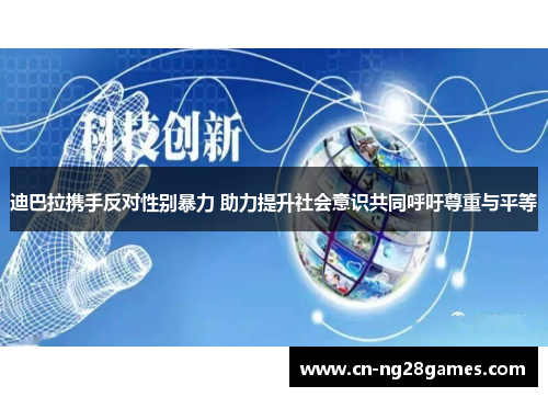 迪巴拉携手反对性别暴力 助力提升社会意识共同呼吁尊重与平等