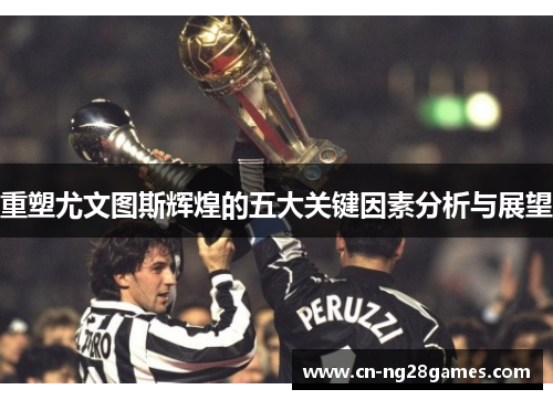 重塑尤文图斯辉煌的五大关键因素分析与展望