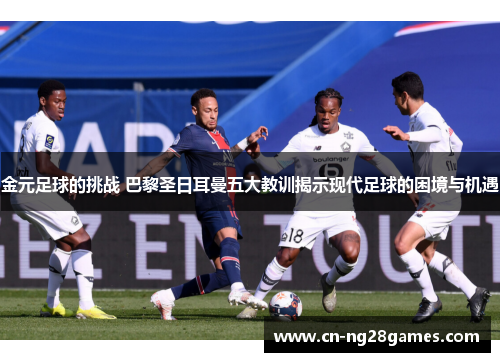 金元足球的挑战 巴黎圣日耳曼五大教训揭示现代足球的困境与机遇