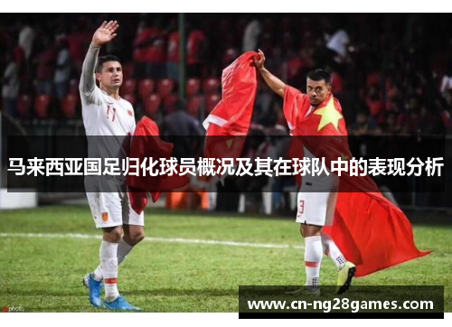 马来西亚国足归化球员概况及其在球队中的表现分析